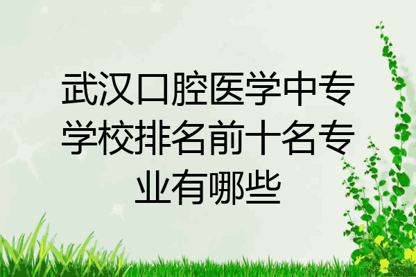 武汉口腔医学中专学校排名前十名专业有哪些
