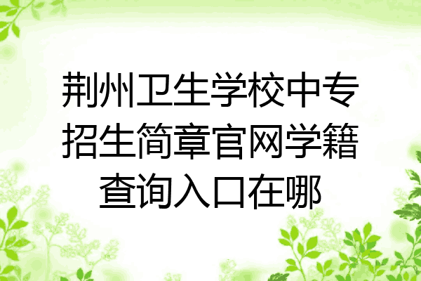 荆州卫生学校中专招生简章官网学籍查询入口在哪