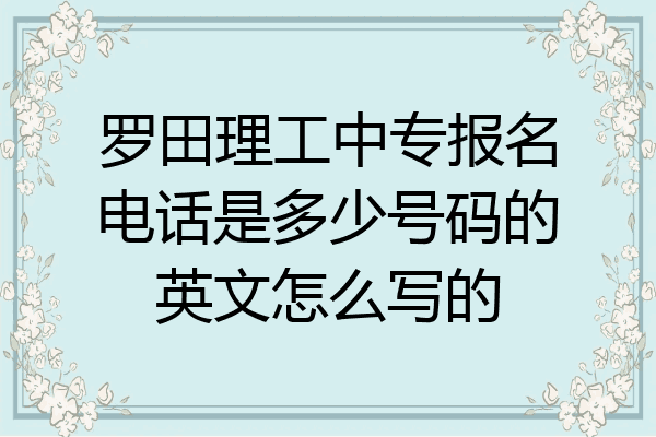 罗田理工中专报名电话是多少号码的英文怎么写的