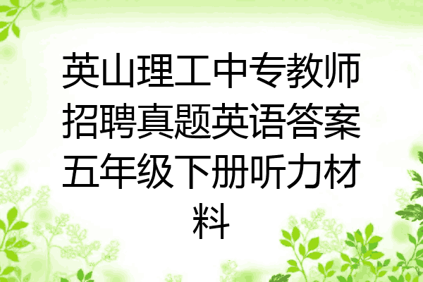 英山理工中专教师招聘真题英语答案五年级下册听力材料