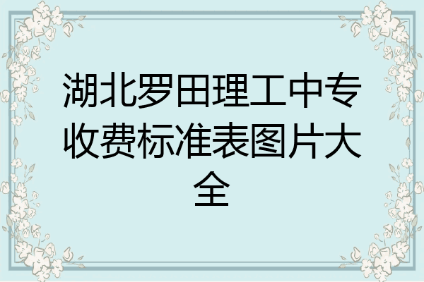 湖北罗田理工中专收费标准表图片大全