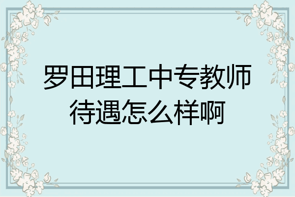 罗田理工中专教师待遇怎么样啊