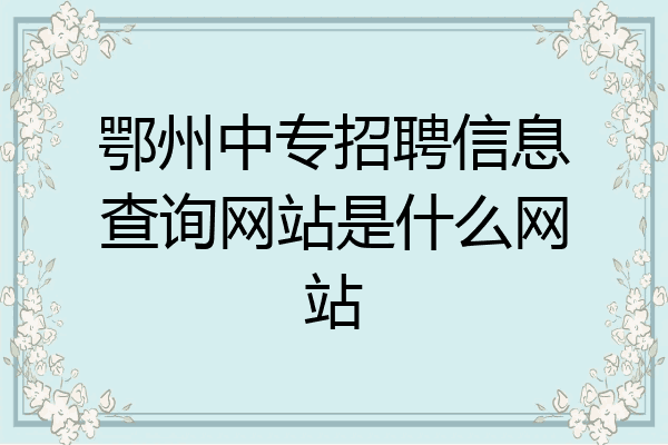 鄂州中专招聘信息查询网站是什么网站