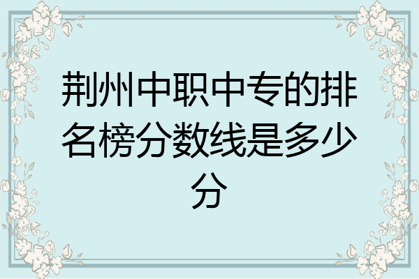 荆州中职中专的排名榜分数线是多少分
