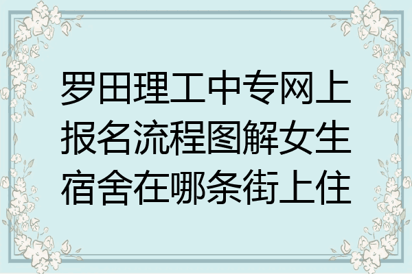 罗田理工中专网上报名流程图解女生宿舍在哪条街上住