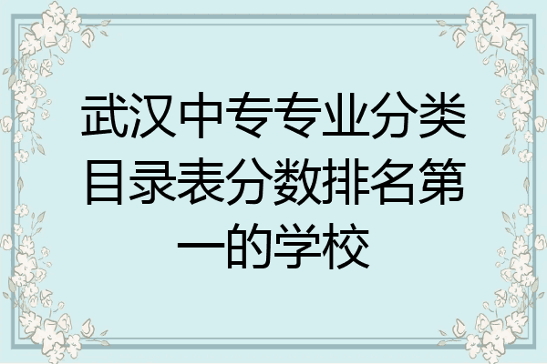 武汉中专专业分类目录表分数排名第一的学校