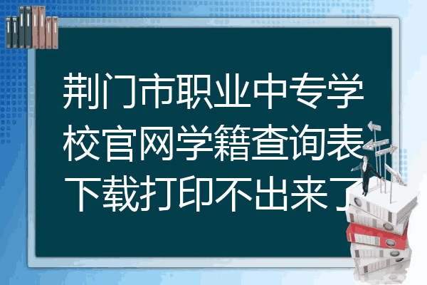 荆门市职业中专学校官网学籍查询表下载打印不出来了