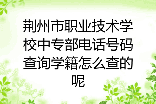 荆州市职业技术学校中专部电话号码查询学籍怎么查的呢