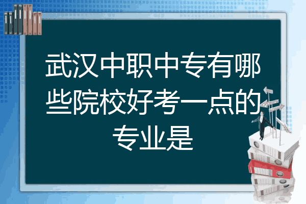 武汉中职中专有哪些院校好考一点的专业是