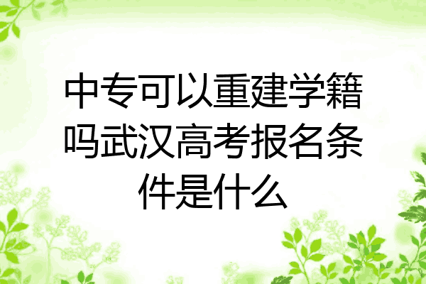 中专可以重建学籍吗武汉高考报名条件是什么