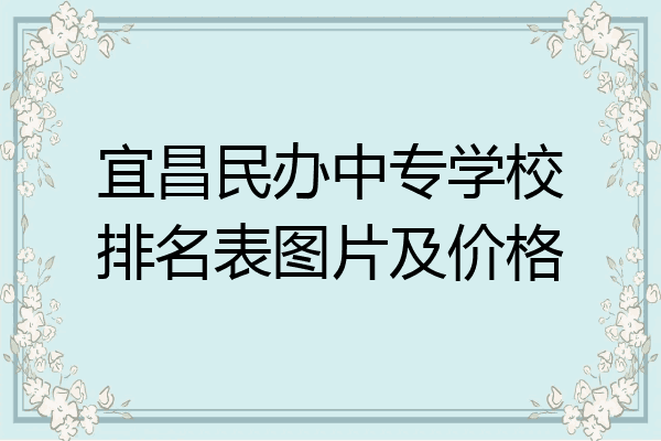 宜昌民办中专学校排名表图片及价格