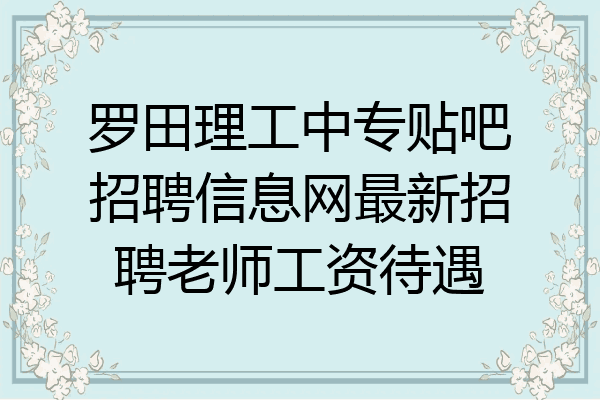 罗田理工中专贴吧招聘信息网最新招聘老师工资待遇