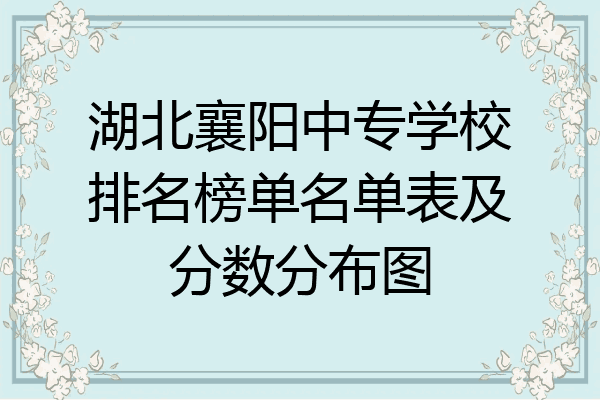 湖北襄阳中专学校排名榜单名单表及分数分布图