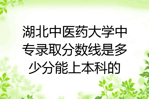 湖北中医药大学中专录取分数线是多少分能上本科的