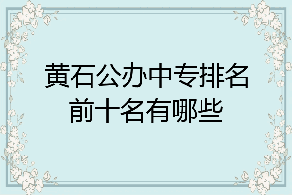 黄石公办中专排名前十名有哪些