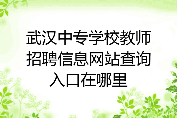 武汉中专学校教师招聘信息网站查询入口在哪里