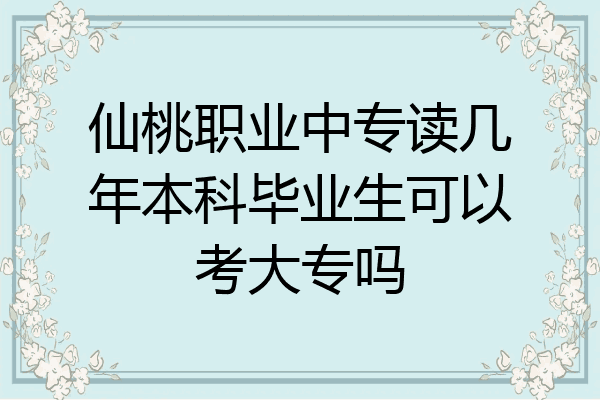 仙桃职业中专读几年本科毕业生可以考大专吗