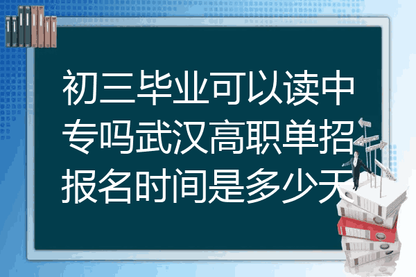 初三毕业可以读中专吗武汉高职单招报名时间是多少天