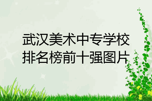 武汉美术中专学校排名榜前十强图片