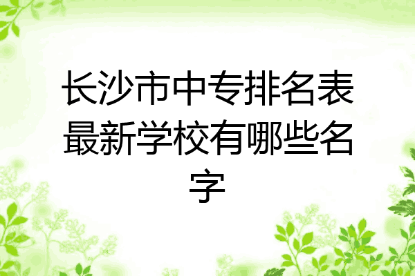 长沙市中专排名表最新学校有哪些名字