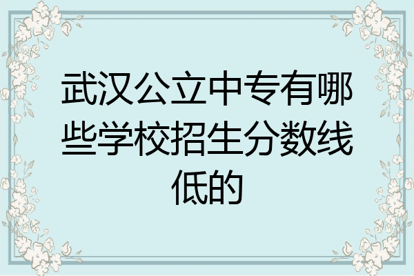 武汉公立中专有哪些学校招生分数线低的