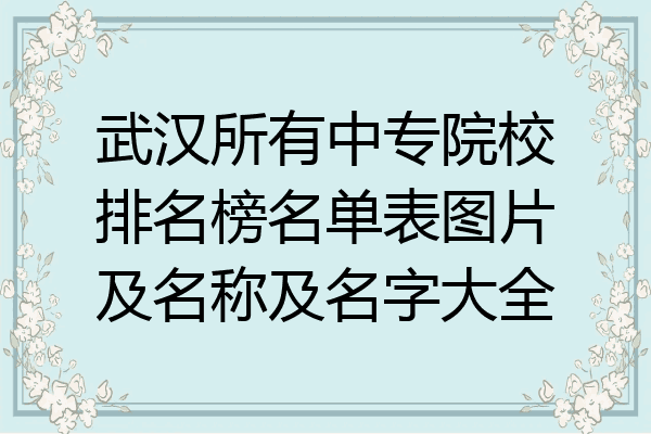 武汉所有中专院校排名榜名单表图片及名称及名字大全