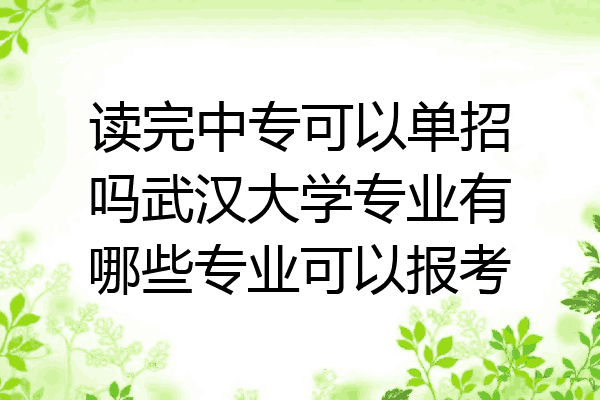 读完中专可以单招吗武汉大学专业有哪些专业可以报考