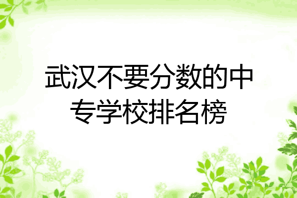 武汉不要分数的中专学校排名榜