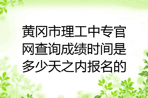 黄冈市理工中专官网查询成绩时间是多少天之内报名的