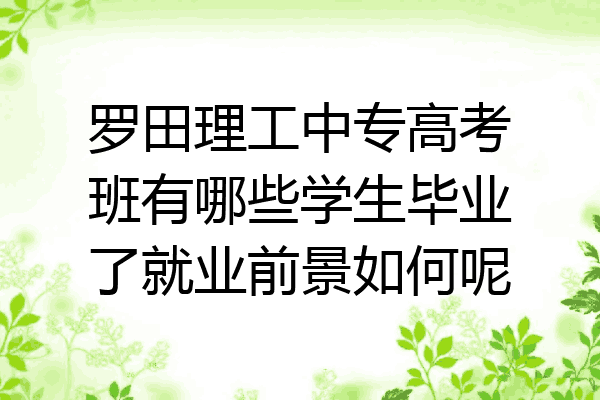罗田理工中专高考班有哪些学生毕业了就业前景如何呢