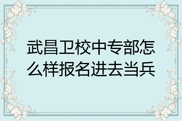 武昌卫校中专部怎么样报名进去当兵