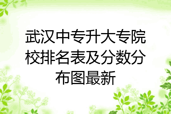 武汉中专升大专院校排名表及分数分布图最新