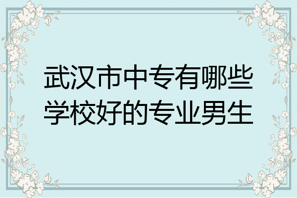 武汉市中专有哪些学校好的专业男生