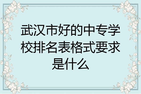 武汉市好的中专学校排名表格式要求是什么