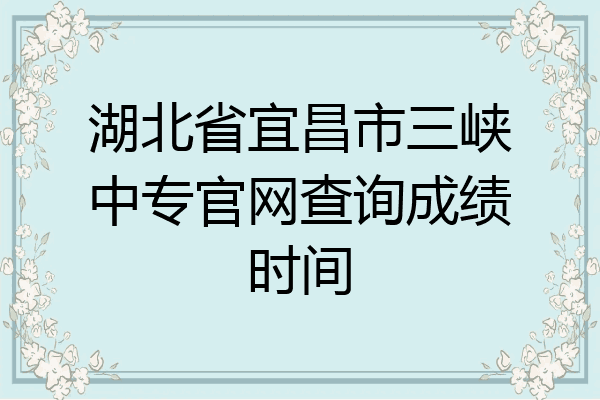 湖北省宜昌市三峡中专官网查询成绩时间