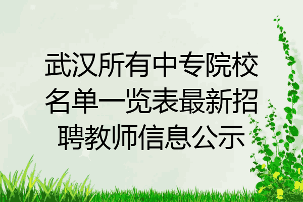 武汉所有中专院校名单一览表最新招聘教师信息公示