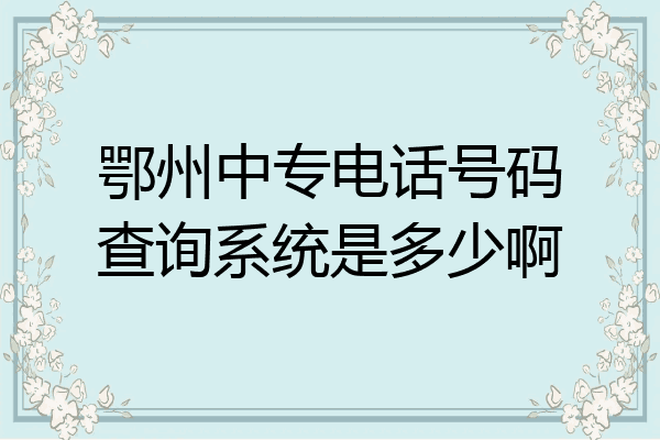 鄂州中专电话号码查询系统是多少啊