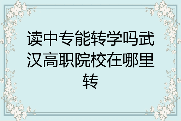 读中专能转学吗武汉高职院校在哪里转