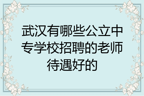 武汉有哪些公立中专学校招聘的老师待遇好的