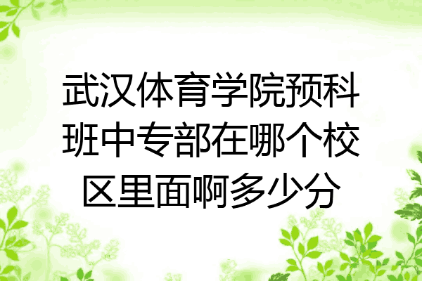 武汉体育学院预科班中专部在哪个校区里面啊多少分