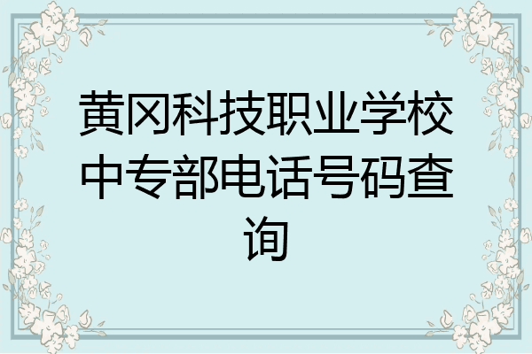 黄冈科技职业学校中专部电话号码查询