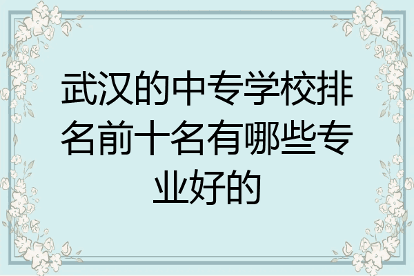 武汉的中专学校排名前十名有哪些专业好的