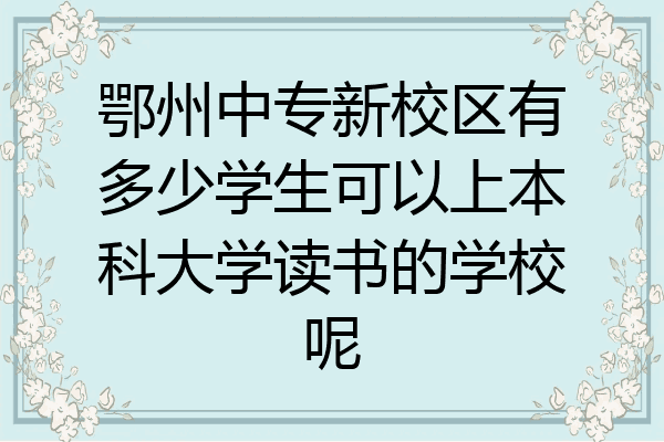鄂州中专新校区有多少学生可以上本科大学读书的学校呢