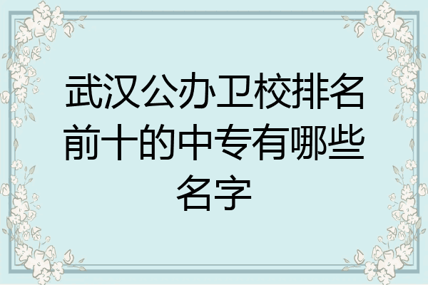 武汉公办卫校排名前十的中专有哪些名字