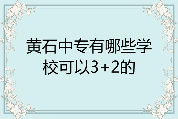 黄石中专有哪些学校可以3+2的