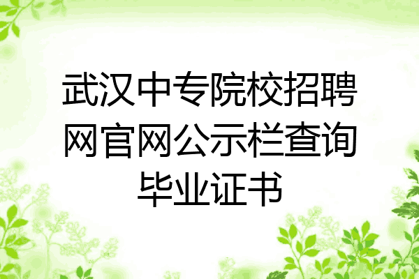 武汉中专院校招聘网官网公示栏查询毕业证书
