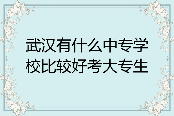武汉有什么中专学校比较好考大专生