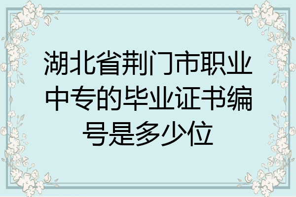 湖北省荆门市职业中专的毕业证书编号是多少位