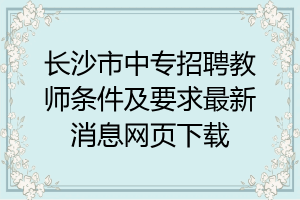 长沙市中专招聘教师条件及要求最新消息网页下载