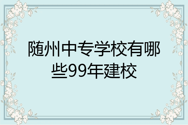随州中专学校有哪些99年建校